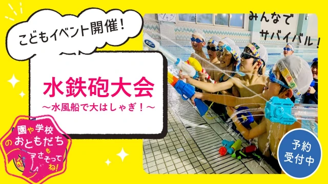 【GWイベント】水鉄砲大会～水風船で大はしゃぎ！～