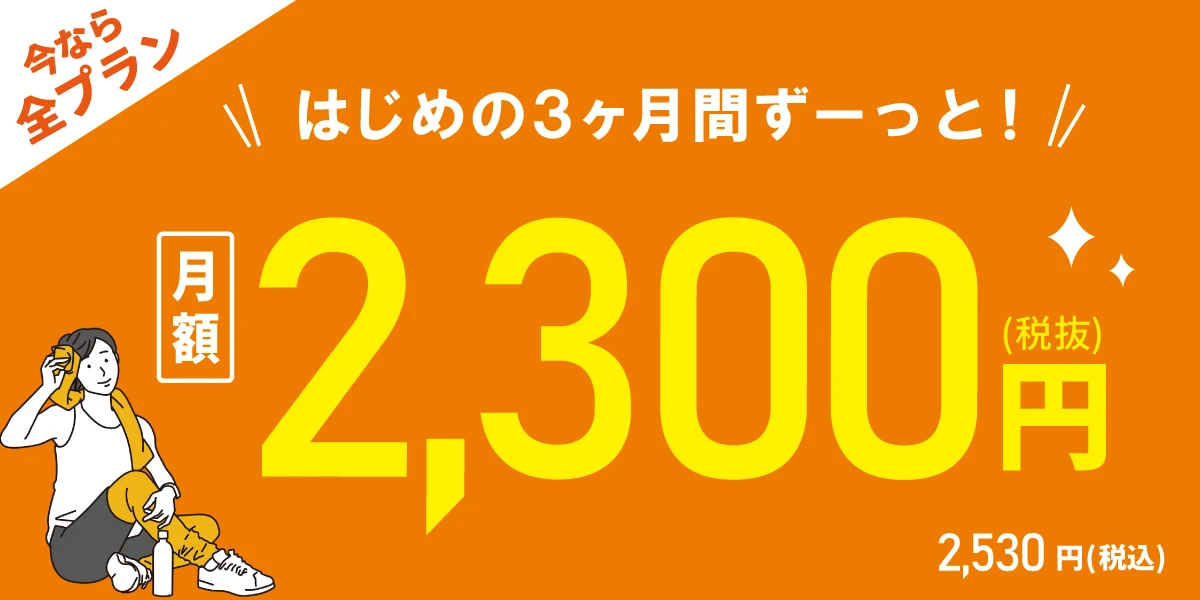【10/30(金)まで！全プラン対象！】<br>はじめの3ヶ月間 月額2,300円!!
